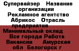 Супервайзер › Название организации ­ Рекламное агентство Абрикос › Отрасль предприятия ­ BTL › Минимальный оклад ­ 1 - Все города Работа » Вакансии   . Амурская обл.,Белогорск г.